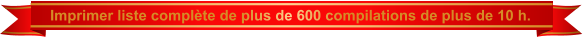 Imprimer liste complète de plus de 600 compilations de plus de 10 h.