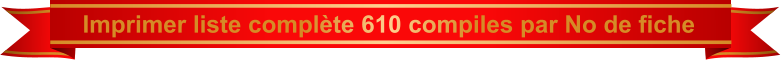 Imprimer liste complète 610 compiles par No de fiche