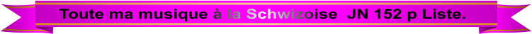 Toute ma musique à la Schwizoise  JN 152 p Liste.