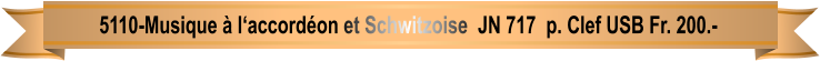 5110-Musique à l‘accordéon et Schwitzoise  JN 717  p. Clef USB Fr. 200.-
